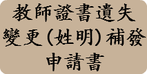 教師證書遺失
變更(姓明)補發
申請書